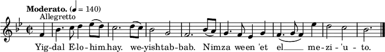 
  \relative c' {
    \language "english"
    \key g \minor
    \time 2/2
    \autoBeamOff
    \tempo "Moderato." 4 = 140
    \partial 4 f4^"Allegretto" |
    bf4. c8 d4 ef8[( d)] |
    c2. d8[( c)] |
    bf2 g |
    f2. bf8[( a)] |
    g4. f8 ef4 g |
    f4.( g8 f4) ef'4 |
    d2 c |
    bf2. \bar "|."
  }
  \addlyrics {
    Yig -- |
    dal E -- lo -- him __ |
    hay. we -- |
    yish -- tab -- |
    bab. Nim -- |
    za we -- en 'et |
    el __ me -- |
    zi -- 'u -- |
    to.
  }
