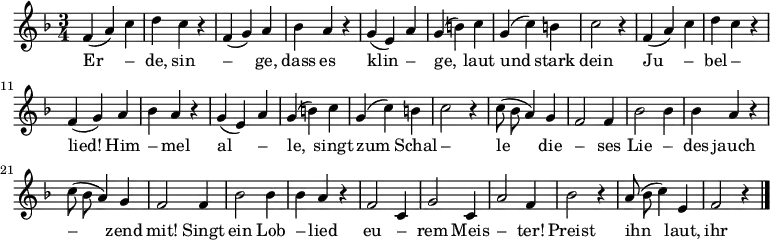 \new Staff
<<
\new Voice \relative c' {
\autoBeamOff
\language "deutsch"
\tempo 4 = 144 \set Score.tempoHideNote = ##t
\key f \major
\time 3/4
\repeat unfold 2 {
f4 ( a ) c d c r
f, ( g ) a b a r
g ( e ) a g ( h ) c g ( c ) h c2 r4
}
\repeat unfold 2 {
c8 ( b a4 ) g f2 f4
b2 b4 b4 a r
}
f2 c4 g'2 c,4 a'2 f4 b2 r4
a8 ( b c4 ) e, f2 r4
\bar "|."
}
\addlyrics {
Er – de, sin – ge,
dass es klin – ge,
laut und stark dein Ju – bel – lied!
Him – mel al – le,
singt zum Schal – le
die – ses Lie – des jauch – zend mit!
Singt ein Lob – lied eu – rem Meis – ter!
Preist ihn laut, ihr Him – mels – geis – ter!
Was er schuf, was er ge – baut,
preis ihn laut!
}
>>