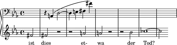 { \new PianoStaff << \new Staff \relative c { \clef bass \key ees \major \time 4/4 \partial 2*1 s2 | r4 a( d2~ | d4 e fis fis') | s1 | s1 | s1 | s1 } \new Staff \relative c' { \clef treble \key ees \major \time 4/4 fis2 | fis r | r a | a r | r bes | ces1~ | ces2 } \addlyrics { ist dies et- wa der Tod? } >> }